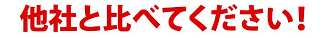 他社と比べてください！